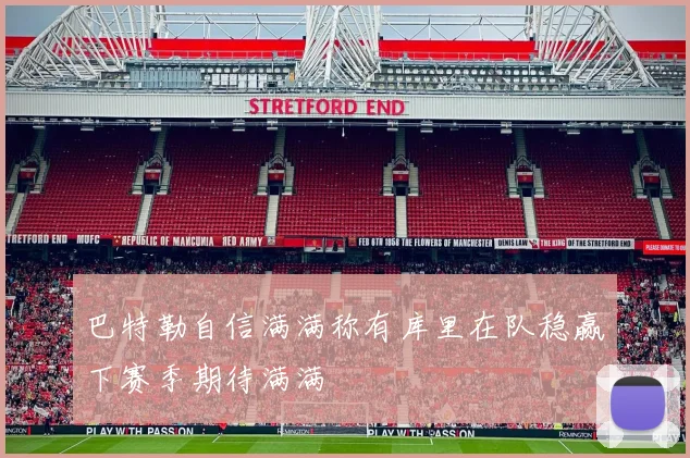 巴特勒自信满满称有库里在队稳赢下赛季期待满满