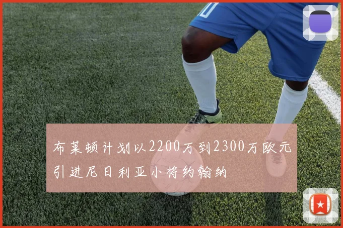 布莱顿计划以2200万到2300万欧元引进尼日利亚小将约翰纳