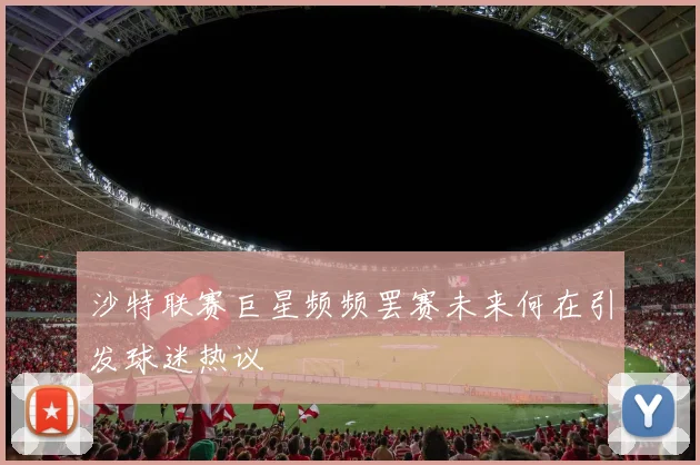 沙特联赛巨星频频罢赛未来何在引发球迷热议
