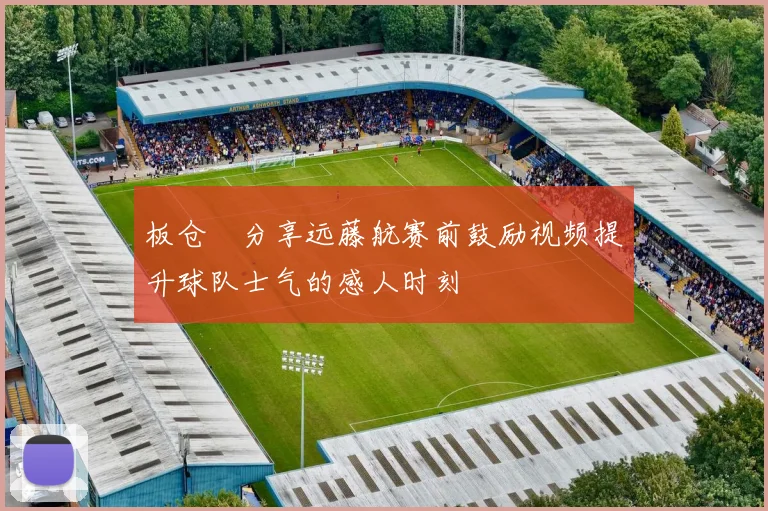 板仓滉分享远藤航赛前鼓励视频提升球队士气的感人时刻