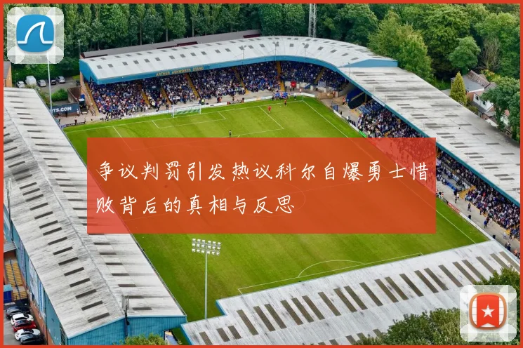 争议判罚引发热议科尔自爆勇士惜败背后的真相与反思
