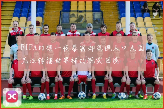 FIFA幻想一夜暴富却忽视人口大国无法转播世界杯的现实困境