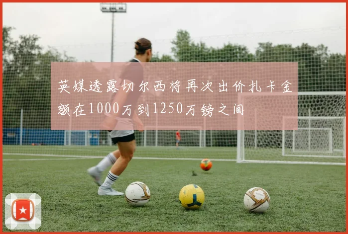 英媒透露切尔西将再次出价扎卡金额在1000万到1250万镑之间