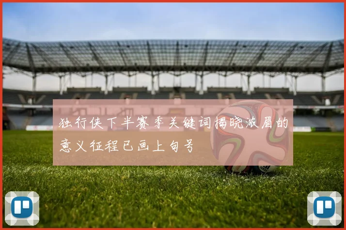 独行侠下半赛季关键词揭晓浓眉的意义征程已画上句号