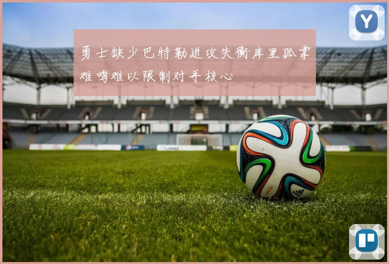 勇士缺少巴特勒进攻失衡库里孤掌难鸣难以限制对手核心