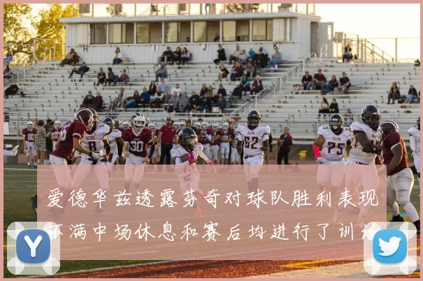 爱德华兹透露芬奇对球队胜利表现不满中场休息和赛后均进行了训话