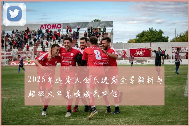 2026年选秀大会乐透秀全景解析与超级大年乐透成色评估