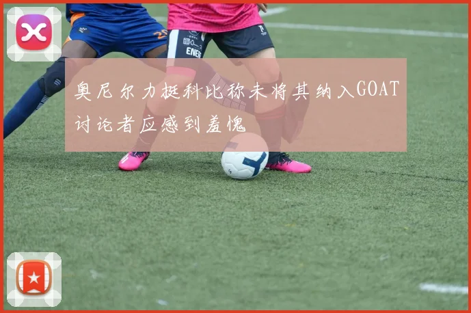 奥尼尔力挺科比称未将其纳入GOAT讨论者应感到羞愧