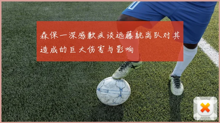 森保一深感歉疚谈远藤航离队对其造成的巨大伤害与影响