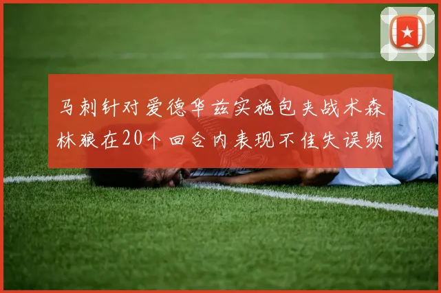马刺针对爱德华兹实施包夹战术森林狼在20个回合内表现不佳失误频频