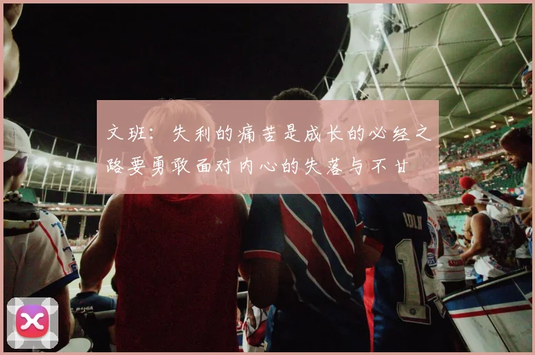 文班：失利的痛苦是成长的必经之路要勇敢面对内心的失落与不甘