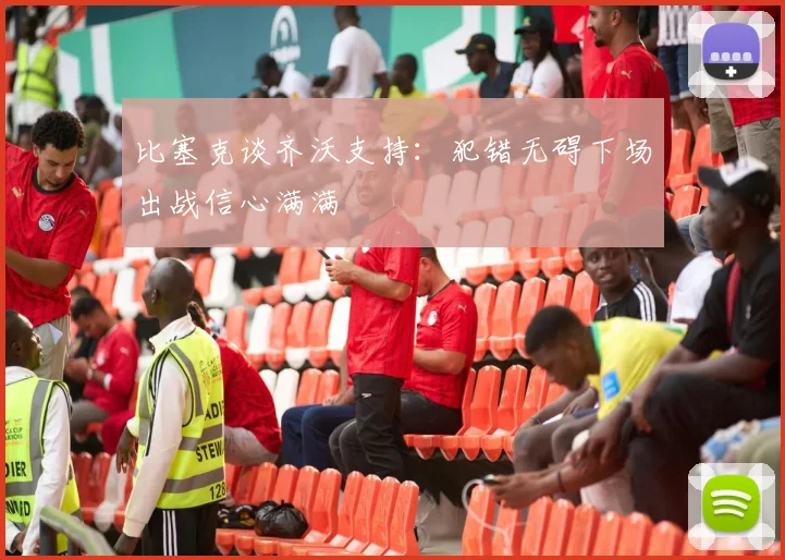 比塞克谈齐沃支持：犯错无碍下场出战信心满满