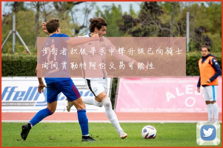 步行者积极寻求中锋升级已向骑士询问贾勒特阿伦交易可能性